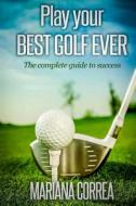 Play Your Best Golf Ever: The Guidebook to Success di Mariana Correa edito da Createspace