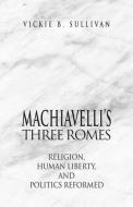 Machiavelli's Three Romes: Religion, Human Liberty, and Politics Reformed di Vickie B. Sullivan edito da NORTHERN ILLINOIS UNIV