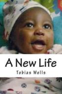 A New Life di Tobias Lee Wells edito da Createspace