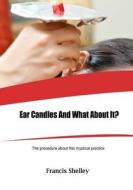 Ear Candles and What about It?: The Procedure about This Mystical Practice di Francis Shelley edito da Createspace