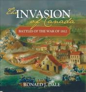 The Invasion of Canada: Battles of the War of 1812 di Ronald J. Dale edito da LORIMER