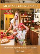 Mom Vegan Recipes: 100 Mom Vegan Main-Course Recipes di Mary Jane edito da LIGHTNING SOURCE INC