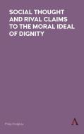 Social Thought and Rival Claims to the Moral Ideal of Dignity di Philip Hodgkiss edito da Anthem Press