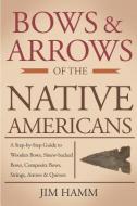 Bows and Arrows of the Native Americans: A Complete Step-By-Step Guide to Wooden Bows, Sinew-Backed Bows, Composite Bows di Jim Hamm edito da INDEPENDENTLY PUBLISHED