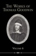 The Works of Thomas Goodwin, Volume 6 di Thomas Goodwin edito da REFORMATION HERITAGE BOOKS