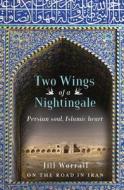 Two Wings of a Nightingale: Persian Soul, Islamic Heart - On the Road in Iran di Jill Worrall edito da EXISLE PUB