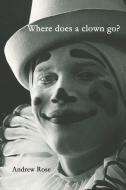 Where Does A Clown Go? di Andrew Rose edito da I Street Press