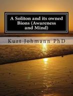 A Soliton and Its Owned Bions (Awareness and Mind): These Intelligent Particles Are How We Survive Death di Kurt Johmann Phd edito da Createspace Independent Publishing Platform