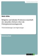 Religiöse und säkulare Positionen innerhalb der aktuellen Debatte über die Präimplantationsdiagnostik di Malte Wilke edito da GRIN Publishing