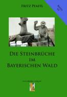 Die Steinbrüche im Bayerischen Wald di Fritz Pfaffl edito da Ohetaler-Verlag