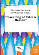 The Most Intimate Revelations about Black Dog of Fate: A Memoir di Owen Payne edito da LIGHTNING SOURCE INC