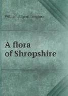 A Flora Of Shropshire di William Allport Leighton edito da Book On Demand Ltd.
