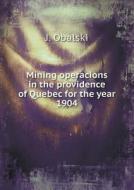 Mining Operacions In The Providence Of Quebec For The Year 1904 di J Obalski edito da Book On Demand Ltd.