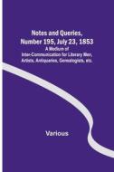 Notes and Queries, Number 195, July 23, 1853 ; A Medium of Inter-communication for Literary Men, Artists, Antiquaries, Genealogists, etc. di Various edito da Alpha Editions