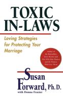 Toxic In-Laws: Loving Strategies for Protecting Your Marriage di Susan Forward edito da HARPERCOLLINS