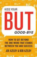 Kiss Your But Good-Bye: How to Get Beyond the One Word That Stands Between You and Success di Joseph Azelby, Robert Azelby edito da HarperBusiness
