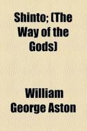 Shinto; (the Way Of The Gods) di William George Aston edito da General Books Llc