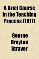 A Brief Course In The Teaching Process (1911) di George Drayton Strayer edito da General Books Llc