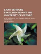 Eight Sermons Preached Before The University Of Oxford; In The Year 1799, At The Lecture Founded By The Rev. John Bampton di William Barrow edito da General Books Llc