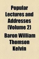 Popular Lectures And Addresses (volume 2) di William Thomson Kelvin, Baron William Thomson Kelvin edito da General Books Llc