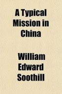 A Typical Mission In China di William Edward Soothill edito da General Books Llc