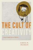 The Cult Of Creativity di Samuel Weil Franklin edito da The University Of Chicago Press