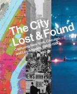 The City Lost and Found - Capturing New York, Chicago, and Los Angeles, 1960-1980 di Katherine A. Bussard edito da Yale University Press