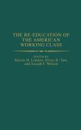 The Re-Education of the American Working Class di Steven H. London, Joseph Wilson, Elvira R. Tarr edito da Greenwood Press