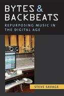 Bytes and Backbeats: Repurposing Music in the Digital Age di Steve Savage edito da UNIV OF MICHIGAN PR