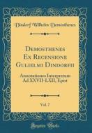 Demosthenes Ex Recensione Gulielmi Dindorfii, Vol. 7: Annotationes Interpretum Ad XXVII-LXII, Epist (Classic Reprint) di Dindorf Wilhelm Demosthenes edito da Forgotten Books