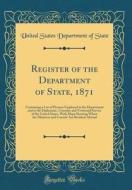 Register of the Department of State, 1871: Containing a List of Persons Employed in the Department and in the Diplomatic, Consular and Territorial Ser di United States Department of State edito da Forgotten Books