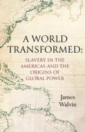 A World Transformed: Slavery in the Americas and the Origins of Global Power di James Walvin edito da UNIV OF CALIFORNIA PR