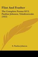 Flint and Feather: The Complete Poems of E. Pauline Johnson, Tekahionwake (1922) di E. Pauline Johnson edito da Kessinger Publishing