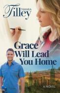 Grace Will Lead You Home di Tamara Tilley edito da ARCHER BOOKS