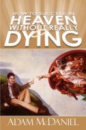 How to Succeed in Heaven Without Really Dying di Adam D McDaniel edito da iUniverse