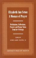 Elizabeth Ann Seton: A Woman of Prayer di Sister Marie Celeste edito da University Press of America
