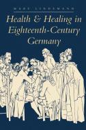 Health and Healing in Eighteenth-Century Germany di Mary Lindemann edito da Johns Hopkins University Press