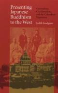Presenting Japanese Buddhism to the West: Orientalism, Occidentalism, and the Columbian Exposition di Judith Snodgrass edito da University of North Carolina Press