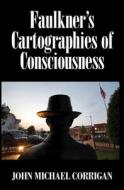 Faulkner's Cartographies Of Consciousness di John Michael Corrigan edito da Cambridge University Press