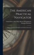 The American Practical Navigator: Being an Epitome of Navigation and Nautical Astronomy di Nathaniel Bowditch edito da LEGARE STREET PR