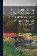 Histoire de la Congrégation canadienne de Winooski au Vermont di Jean Frédéric Audet edito da LEGARE STREET PR