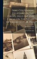 Semi-centennial High Jinks In The Grove, Held In Field Circle On The Night Of Friday July 28, 1922 edito da LEGARE STREET PR