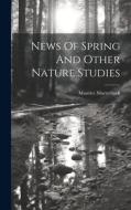 News Of Spring And Other Nature Studies di Maurice Maeterlinck edito da LEGARE STREET PR