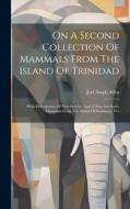 On A Second Collection Of Mammals From The Island Of Trinidad: With Descriptions Of New Species, And A Note On Some Mammals From The Island Of Dominic di Joel Asaph Allen edito da LEGARE STREET PR