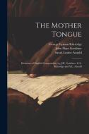 The Mother Tongue: Elements of English Composition, by J.H. Gardiner, G.L. Kittredge and S.L. Arnold di John Hays Gardiner, Sarah Louise Arnold, George Lyman Kittredge edito da LEGARE STREET PR