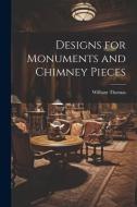 Designs for Monuments and Chimney Pieces di William Thomas edito da LEGARE STREET PR
