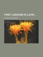 First Lessons in Latin di Ethan Allen Andrews edito da Rarebooksclub.com