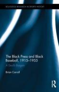 The Black Press and Black Baseball, 1915-1955 di Brian Carroll edito da Taylor & Francis Ltd