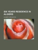Six Years Residence in Algiers di Elizabeth Broughton edito da Rarebooksclub.com