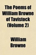 The Poems Of William Browne Of Tavistock di William Browne edito da General Books